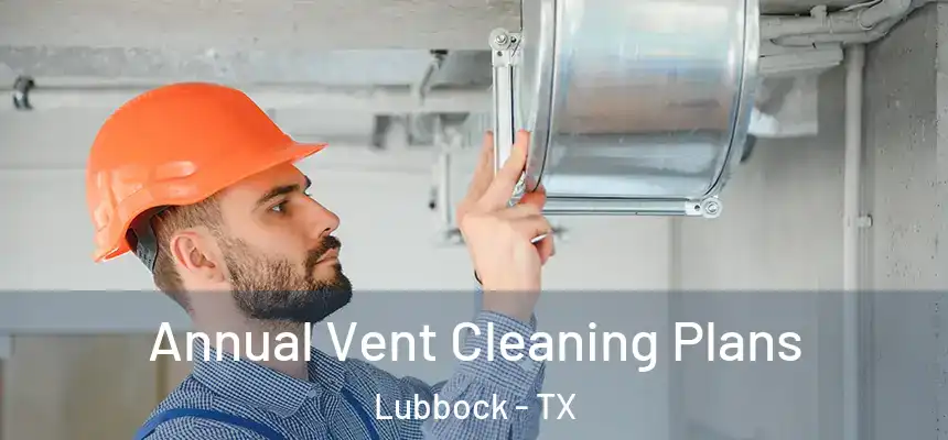 Annual Vent Cleaning Plans Lubbock - TX